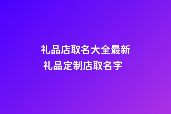 礼品店取名大全最新 礼品定制店取名字-第1张-店铺起名-玄机派